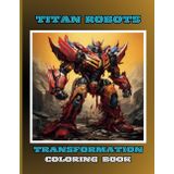 Robots Coloring Book for Kids – 40 Unique Designs of Transforming Robots and Droids: A Fun and Creative Coloring Book for Children Ages 4+, Perfect ... Girls Who Love Sci-Fi and Mecha Adventures