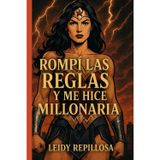 Rompí las Reglas y Me Hice Millonaria: Cómo transformar la soledad, el juicio y los límites en riqueza, poder y libertad financiera