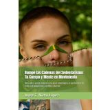 "Rompe las Cadenas del Sedentarismo: Tu Cuerpo y Mente en Movimiento": Descubre cómo vencer a tu peor enemigo y transformar tu vida con pequeños cambios diarios