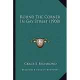 [(Round the Corner in Gay Street (1908) Round the Corner in Gay Street (1908))] [Author: Grace S Richmond] published on (September, 2010)