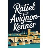Rätsel für Avignon-Kenner: Das perfekte Geschenk für Frankreich-Fans: Knifflige Fragen und spannende Rätsel