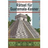 Rätsel für Guatemala-Kenner: Das perfekte Geschenk für Guatemala-Fans: Knifflige Fragen und spannende Denksportaufgaben