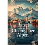 Rätsel rund um die Chiemgauer Alpen: Das perfekte Geschenk für Chiemgau-Fans – Knobeln, Lernen und Entdecken auf unterhaltsame Weise