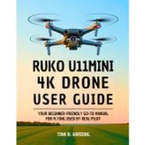 Ruko U11MINI 4K Drone User Guide: Your Beginner-Friendly Go-To Manual for Flying Used by Real Pilot
