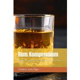 Rum Kompendium: Der umfassende Ratgeber für Einsteiger und Kenner. Entdecken Sie Geschichte, Herstellung, die wichtigsten Sorten und die Kunst der Verkostung.