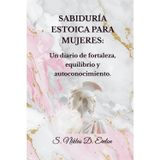 SABIDURÍA ESTOICA PARA MUJERES: Un diario de fortaleza, equilibrio y autoconocimiento