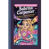 SABRINA CARPENTER: The Rise of a Multi-Talented Star: From Disney Darling to Global Icon in Music and Film (A Biography Book For Kids)