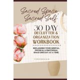 Sacred Space, Sacred Self - 30 Day Declutter & Organization Workbook: Reclaiming Your Mental Physical & Emotional Space One Day at a Time
