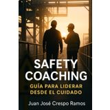 SAFETY COACHING - GUÍA PARA LIDERAR DESDE EL CUIDADO: Una herramienta práctica para transformar conversaciones en cultura (Prevención de Riesgos Laborales e Industriales: Un Enfoque Integral, Band 2)