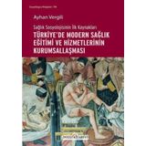 Sağlık Sosyolojisinin İlk Kaynakları - Türkiye`de Modern Sağlık Eğitimi ve Hizmetlerinin Kurumsallaşması - Ayhan Vergili