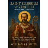 Saint Eusebius of Vercelli (Bishop and Confessor): The Heroic Life and Enduring Legacy of a Bishop Who Defied Emperors to Defend the Nicene Faith