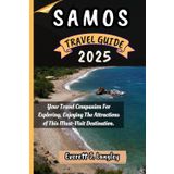 SAMOS TRAVEL GUIDE 2025: Your Travel Companion For Exploring, Enjoying The Attractions of This Must-Visit Destination.