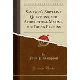 Sampson's Sibylline Questions, and Aphoristical Maxims, for Young Persons (Classic Reprint)