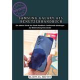 SAMSUNG GALAXY A15 BENUTZERHANDBUCH: Das ultimative Schritt-für-Schritt-Handbuch: Umfassende Anleitungen zur Beherrschung Ihres Geräts
