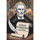 Samuel Rutherford and Some of His Correspondents: A Window into the Heart of a Reformed Pastor (Annotated)
