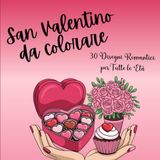 San Valentino da Colorare: 30 Disegni Romantici e Divertenti di Cuori, Amore e Amicizia per Tutte le Età