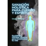 Sanación holística para cuerpo y espíritu: Equilibrio, claridad y fuerza para transformar tu vida