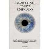 Sanar con el Campo Unificado: Enseñanzas de Jacobo Grinberg para Transformar Creencias, Emociones y Traumas