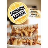 Sandwichmaker Kochbuch Für Anfänger: 500 Tage Einfache und leckere Sandwichmaker-Rezepte für Anfänger und Profis