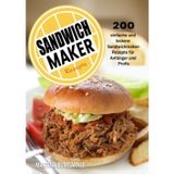 Sandwichmaker Rezepte: 200 einfache und leckere Sandwichmaker- Rezepte für Anfänger und Profis