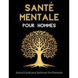 Santé Mentale pour Hommes - Journal Guidé pour Maîtriser Vos Émotions: Un Outil Quotidien Pour Cultiver Votre Bien-Être Mental, Explorer Vos Sentiments Et Développer Votre Résilience Intérieure