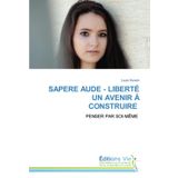 SAPERE AUDE - LIBERTÉ UN AVENIR À CONSTRUIRE: PENSER PAR SOI-MÊME