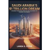 Saudi Arabia’s $1 Trillion Dream: The Vision for a Futuristic Desert City: Exploring the High-Tech Vision That Will Transform Cities, Economies, and Humanity (RANDOM HISTORIES YOU NEED TO KNOW)