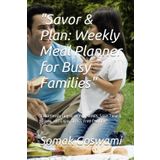 "Savor & Plan: Weekly Meal Planner for Busy Families": "Effortlessly Organize Your Meals, Save Time & Money, and Enjoy Stress-Free Cooking"