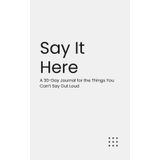 Say It Here: A 30-Day Journal for the Things You Can’t Say Out Loud (The Micro-Journal Collection)
