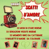 SCATTI D'AMORE: 33 MODI DI STARE INSIEME - 33 SENSAZIONI VISSUTE INSIEME - 33 MOMENTI UNI DA CATTURARE - 11 BIGLIETTI D'AMORE DA COLORARE