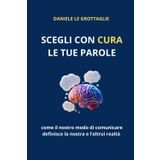 SCEGLI CON CURA LE TUE PAROLE: Come il nostro modo di comunicare definisce la nostra e l'altrui realtà
