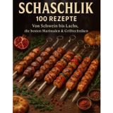Schaschlick 100 Rezepte: Von Schwein bis Lachs, die besten Marinaden & Grilltechniken: 100 Geheimnisse für saftige Spieße, legendäre Marinaden und echtes Grillfeuer