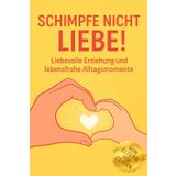 Schimpfe nicht Liebe!: Erziehung Ratgeber für Eltern – Geschenk Idee: Buch für Mütter, Väter, Mama, Papa, Familie. Mit Tipps für liebevollen Umgang mit Kindern, Streit vermeiden & stressfrei erziehen.