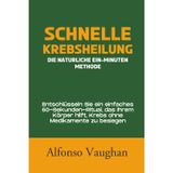Schnelle Krebsheilung: Die natürliche Ein-Minuten-Methode: Entschlüsseln Sie ein einfaches 60-Sekunden-Ritual, das Ihrem Körper hilft, Krebs ohne Medikamente zu besiegen