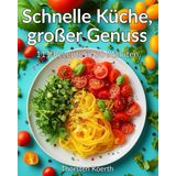 Schnelle Küche, großer Genuss: 111 Rezepte in 30 Minuten: Einfach, lecker und gesund kochen für jeden Tag – perfekt für Anfänger und Profis!