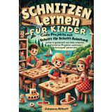 Schnitzen lernen für Kinder: Entdecke anfängerfreundliche Holzprojekte mit kindgerechter Schritt-für-Schritt-Anleitung – sicher & spielerisch mit Holz ... Projekte umsetzen | Schnitzspaß garantiert