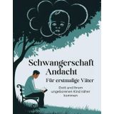 Schwangerschaft Andacht Für erstmalige Väter (Deutsche Ausgabe): Gott und Ihrem ungeborenen Kind näher kommen