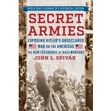Secret Armies: Exposing Hitler's Undeclared War on the Americas: The New Technique of Nazi Warfare (World War II German Spy Historical Edition)