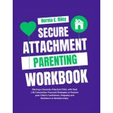 Secure Attachment Parenting Workbook: Raising a Securely Attached Child, with Real Life Connection Focused Strategies to Nurture your Child’s ... (The Relational Well-being Collection)