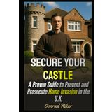 Secure Your Castle: A Proven Guide to Prevent and Prosecute Home Invasion in the U.K. (Redpilled Rational (satire))