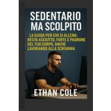 Sedentario ma Scolpito: La guida per chi si allena: resta asciutto, forte e padrone del tuo corpo, anche lavorando alla scrivania