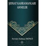 Şefkat Kahramanları Anneler - Fevziye Solmaz Ekinci