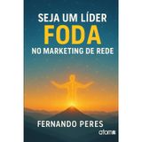 Seja um Líder Foda no Marketing de Rede: Um Guia Prático para Inspirar, Liderar e Transformar Vidas no Marketing Multinível