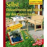 Selbst Dekoelemente und Möbel für den Garten bauen: Mit Profi- und Sicherheits-Tipps. Schritt für Schritt richtig gemacht (Compact-Praxis "do it yourself")