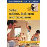 Selbst malern, lackieren und tapezieren: Schritt für Schritt richtig gemacht: Schritt für Schritt richtig gemacht. Mit Profi- und Sicherheitstipps (Heimwerken leicht & schnell)