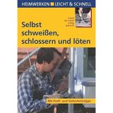 Selbst schweißen, schlossern und löten: Mit Profi- & Sicherheitstipps: Schritt für Schritt richtig gemacht. Mit Profi- und Sicherheitstipps (Heimwerken leicht & schnell)