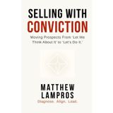 Selling with Conviction: Moving Prospects From "Let Me Think About It" to "Let's Do It."