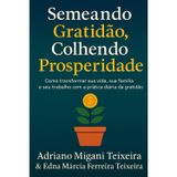 Semeando Gratidão, Colhendo Prosperidade: Como transformar sua vida, sua família e seu trabalho com a prática diária da gratidão