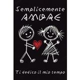 SEMPLICEMENTE AMORE - TI DEDICO IL MIO TEMPO: Un Regalo Essenziale per COPPIE INNAMORATE; Regalo per la Persona che Ami, per San Valentino e ogni Evento Speciale!