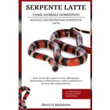 SERPENTE LATTE COME ANIMALE DOMESTICO – MANUALE PER PROPRIETARI DI SERPENTE LATTE: Tutto ciò che devi sapere su cura, allevamento, alimentazione, ... +30 strategie di legame e piano alimentare